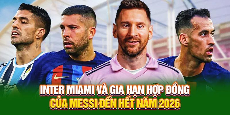 Inter Miami và thông tin gia hạn hợp đồng của Messi Mới Nhất 4 Inter Miami và gia hạn hợp đồng của Messi đến hết năm 2026